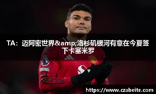 TA：迈阿密世界&洛杉矶银河有意在今夏签下卡塞米罗