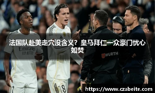 法国队赴美走穴没含义？皇马拜仁一众豪门忧心如焚