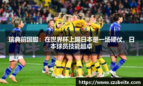 瑞典前国脚：在世界杯上踢日本是一场硬仗，日本球员技能超卓